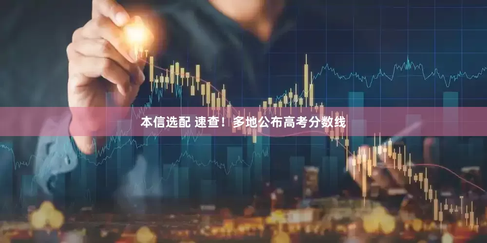 本信选配 速查！多地公布高考分数线