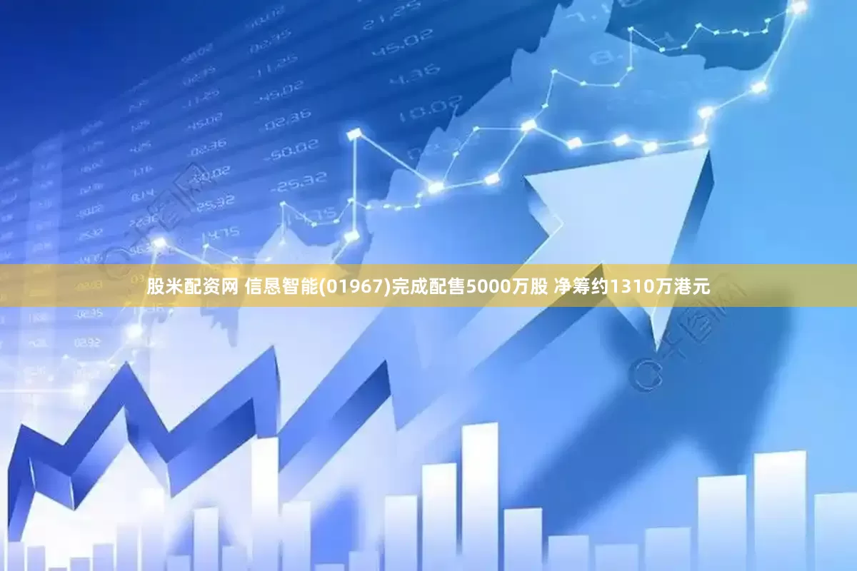 股米配资网 信恳智能(01967)完成配售5000万股 净筹约1310万港元