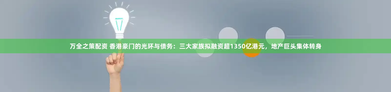万全之策配资 香港豪门的光环与债务：三大家族拟融资超1350亿港元，地产巨头集体转身
