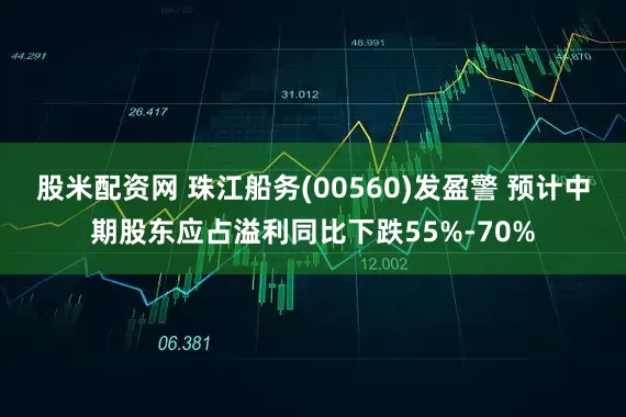 股米配资网 珠江船务(00560)发盈警 预计中期股东应占溢利同比下跌55%-70%