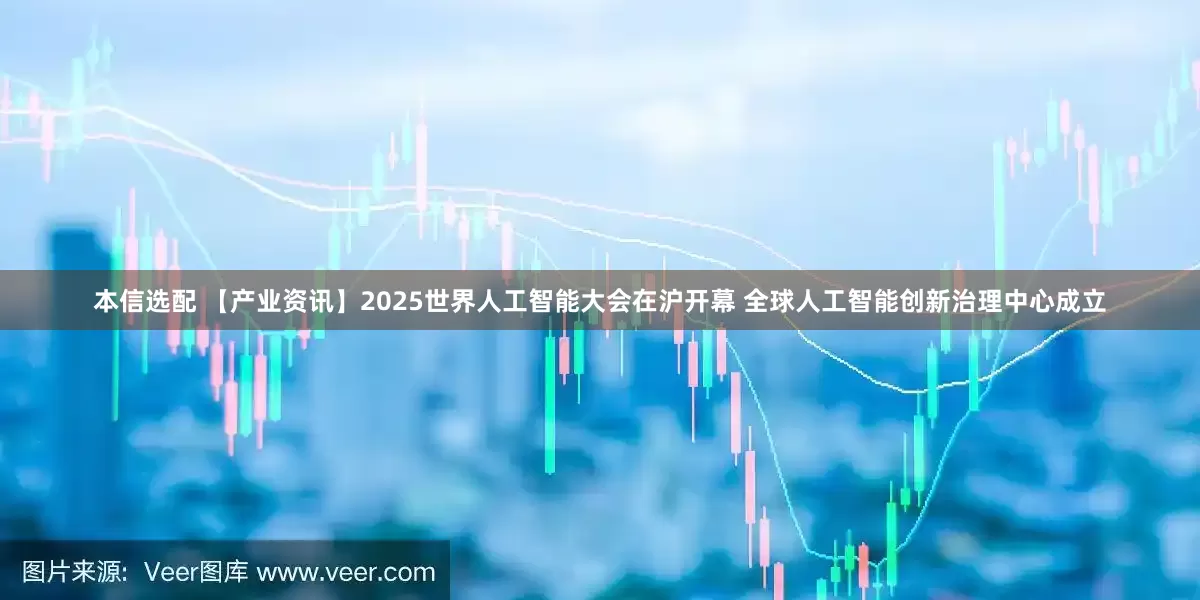 本信选配 【产业资讯】2025世界人工智能大会在沪开幕 全球人工智能创新治理中心成立