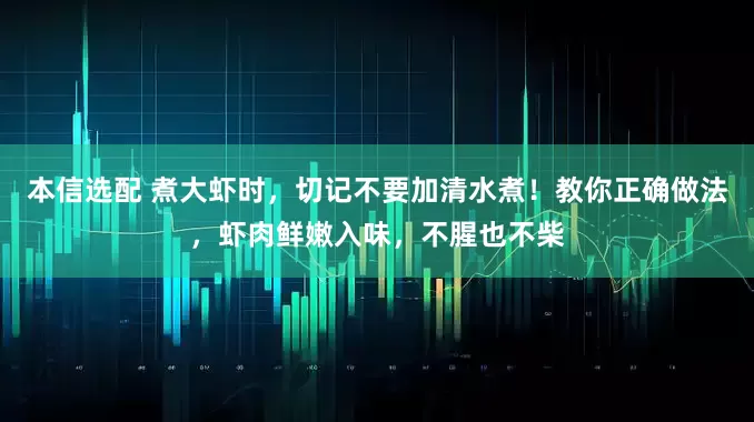 本信选配 煮大虾时，切记不要加清水煮！教你正确做法，虾肉鲜嫩入味，不腥也不柴