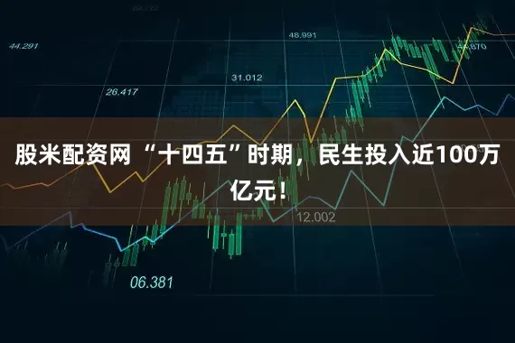 股米配资网 “十四五”时期，民生投入近100万亿元！
